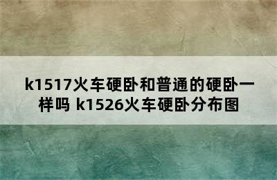 k1517火车硬卧和普通的硬卧一样吗 k1526火车硬卧分布图